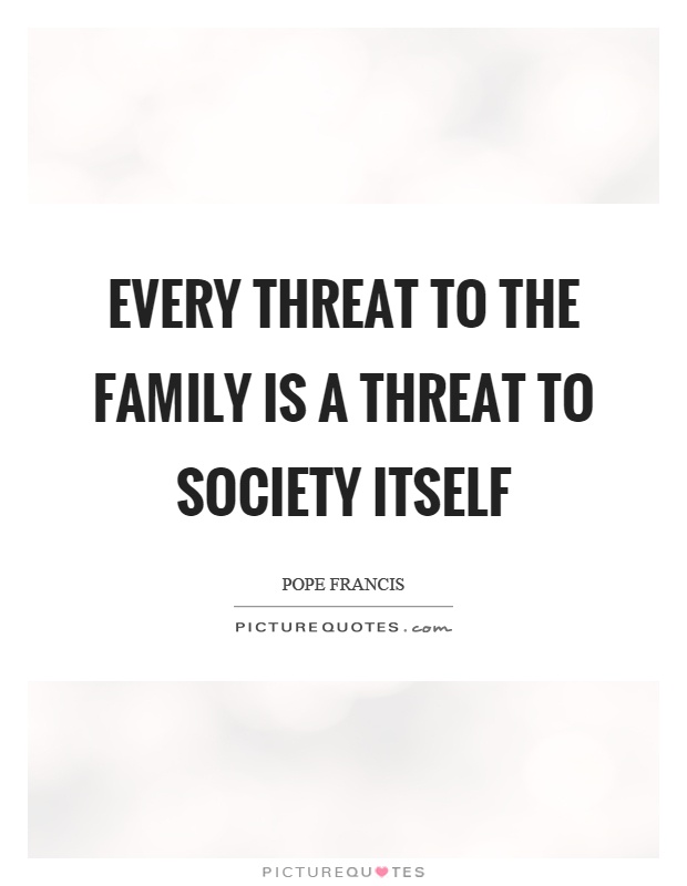 Every threat to the family is a threat to society itself Picture Quote #1