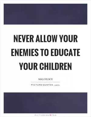 Never allow your enemies to educate your children Picture Quote #1