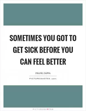 Sometimes you got to get sick before you can feel better Picture Quote #1