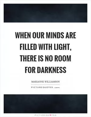 When our minds are filled with light, there is no room for darkness Picture Quote #1