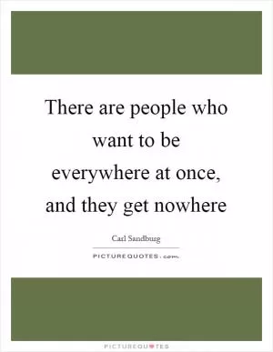 There are people who want to be everywhere at once, and they get nowhere Picture Quote #1
