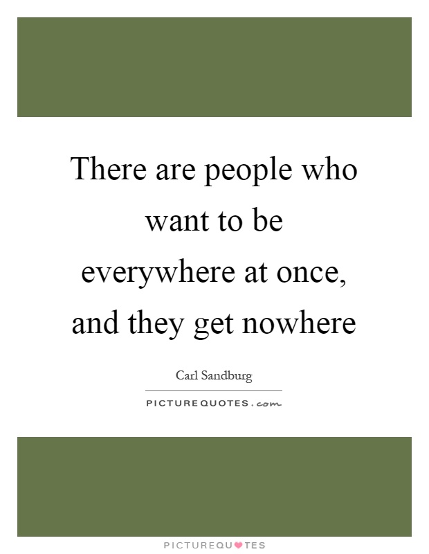 There are people who want to be everywhere at once, and they get nowhere Picture Quote #1