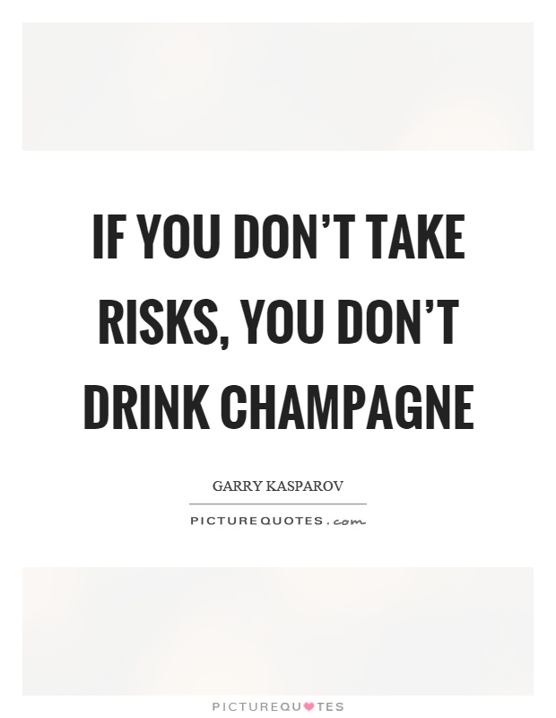 If you don’t take risks, you don’t drink champagne Picture Quote #1