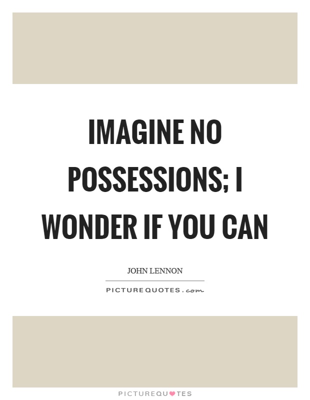 Imagine no possessions; I wonder if you can Picture Quote #1