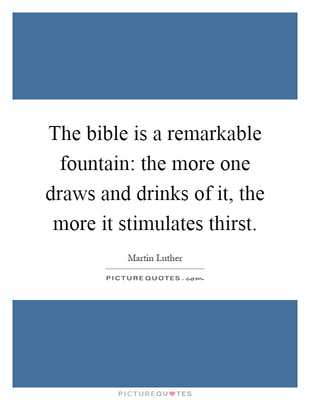 The bible is a remarkable fountain: the more one draws and drinks of it, the more it stimulates thirst Picture Quote #1