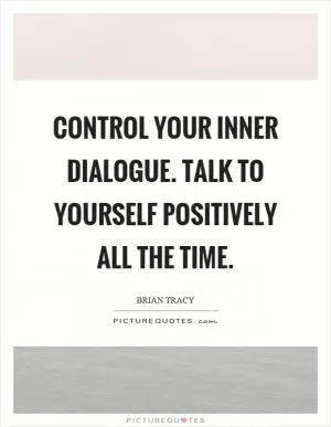 Control your inner dialogue. Talk to yourself positively all the time Picture Quote #1