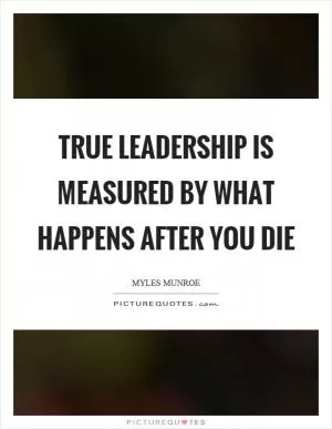 True leadership is measured by what happens after you die Picture Quote #1