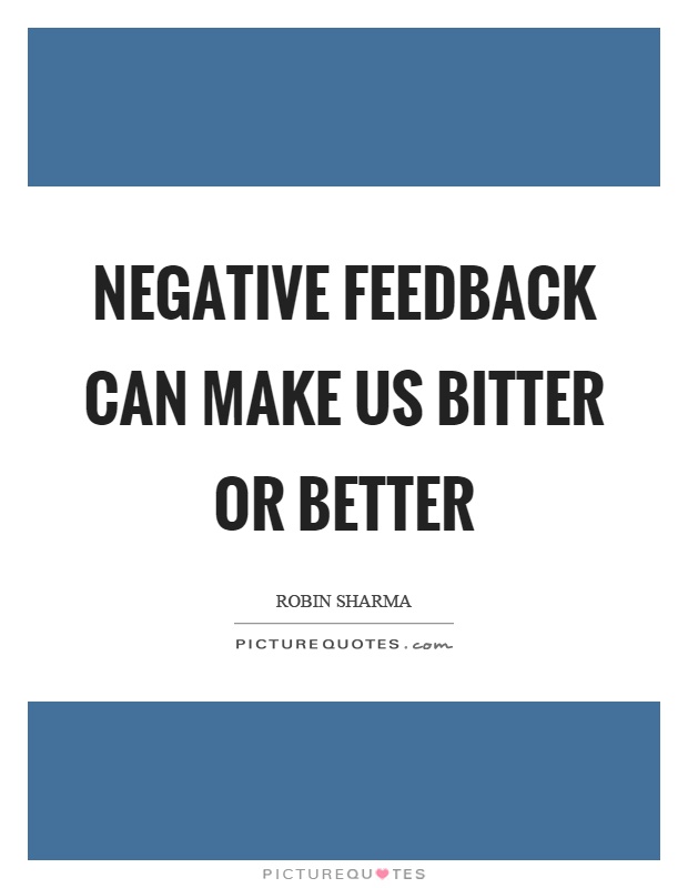 Negative feedback can make us bitter or better Picture Quote #1