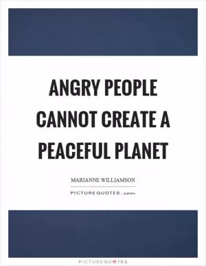 Angry people cannot create a peaceful planet Picture Quote #1