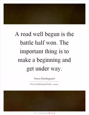 A road well begun is the battle half won. The important thing is to make a beginning and get under way Picture Quote #1