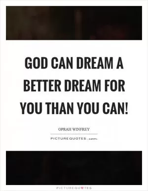 God can dream a better dream for you than you can! Picture Quote #1