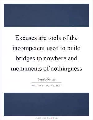 Excuses are tools of the incompetent used to build bridges to nowhere and monuments of nothingness Picture Quote #1