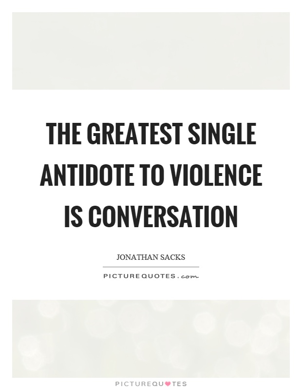 The greatest single antidote to violence is conversation Picture Quote #1