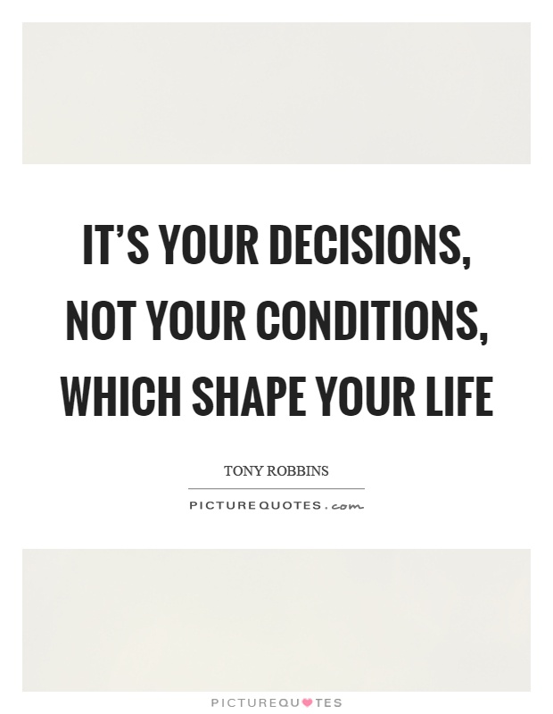 It's your decisions, not your conditions, which shape your life Picture Quote #1