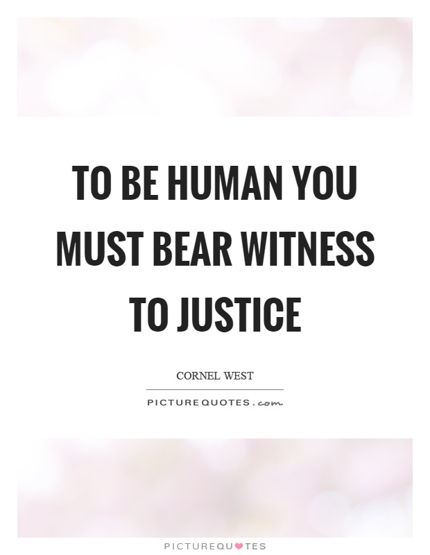 To be human you must bear witness to justice Picture Quote #1