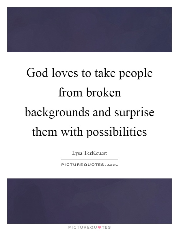 God loves to take people from broken backgrounds and surprise them with possibilities Picture Quote #1