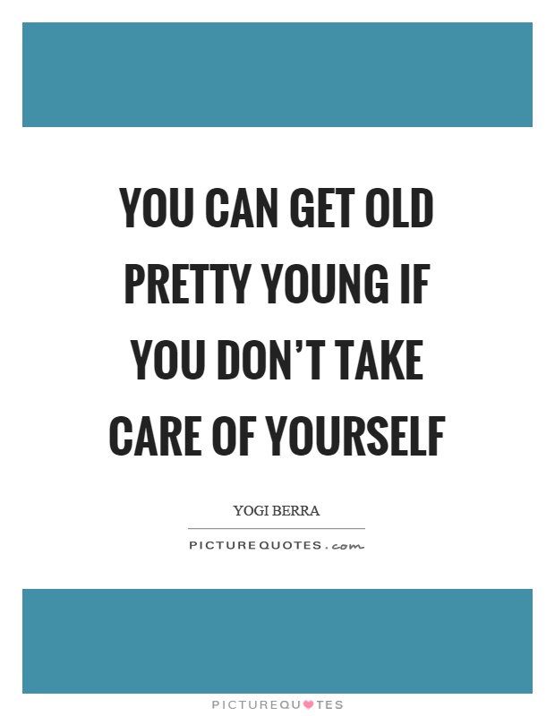 You can get old pretty young if you don't take care of yourself Picture Quote #1