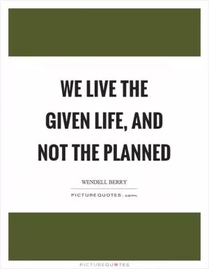 We live the given life, and not the planned Picture Quote #1