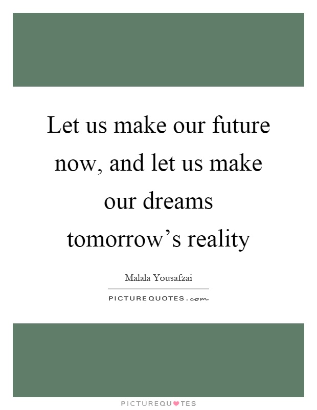 Let us make our future now, and let us make our dreams tomorrow's reality Picture Quote #1