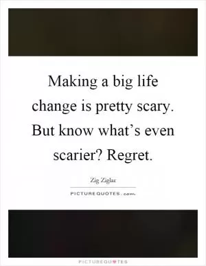 Making a big life change is pretty scary. But know what’s even scarier? Regret Picture Quote #1