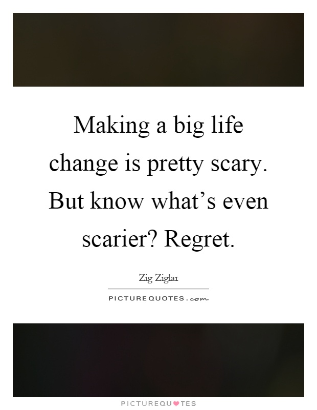Making a big life change is pretty scary. But know what's even scarier? Regret Picture Quote #1