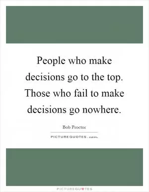 People who make decisions go to the top. Those who fail to make decisions go nowhere Picture Quote #1