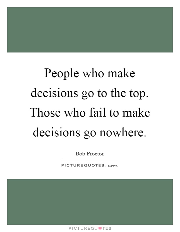People who make decisions go to the top. Those who fail to make decisions go nowhere Picture Quote #1