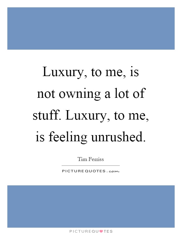 Luxury, to me, is not owning a lot of stuff. Luxury, to me, is feeling unrushed Picture Quote #1