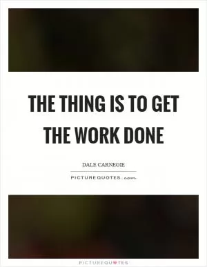 The thing is to get the work done Picture Quote #1