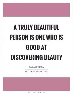 A truly beautiful person is one who is good at discovering beauty Picture Quote #1