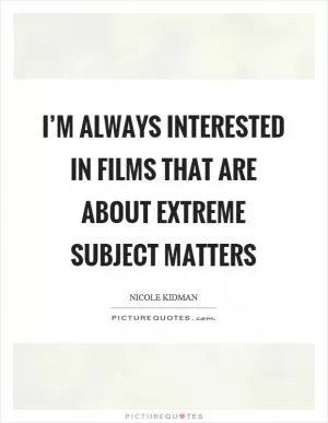 I’m always interested in films that are about extreme subject matters Picture Quote #1