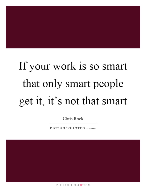 If your work is so smart that only smart people get it, it's not that smart Picture Quote #1