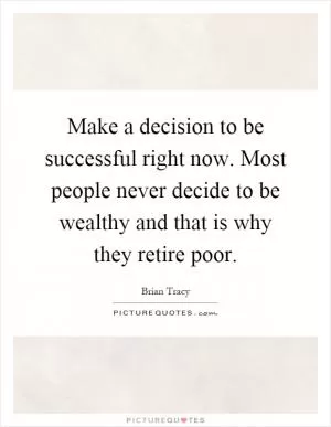 Make a decision to be successful right now. Most people never decide to be wealthy and that is why they retire poor Picture Quote #1