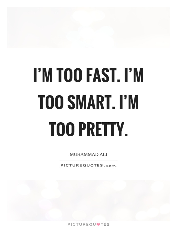 I'm too fast. I'm too smart. I'm too pretty Picture Quote #1