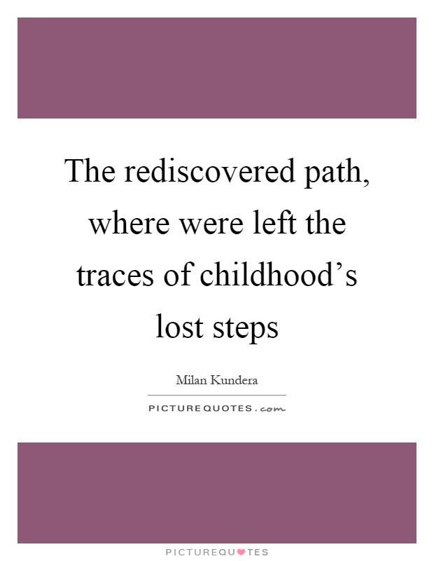 The rediscovered path, where were left the traces of childhood's lost steps Picture Quote #1