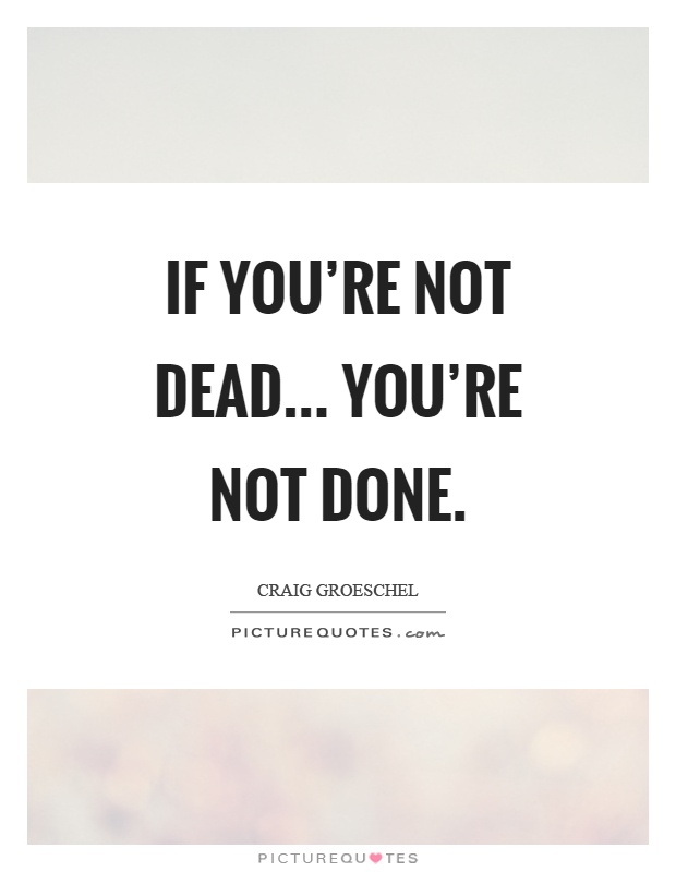 If you're not dead... you're not done Picture Quote #1