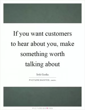 If you want customers to hear about you, make something worth talking about Picture Quote #1