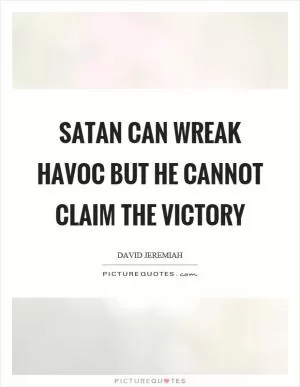 Satan can wreak havoc but he cannot claim the victory Picture Quote #1