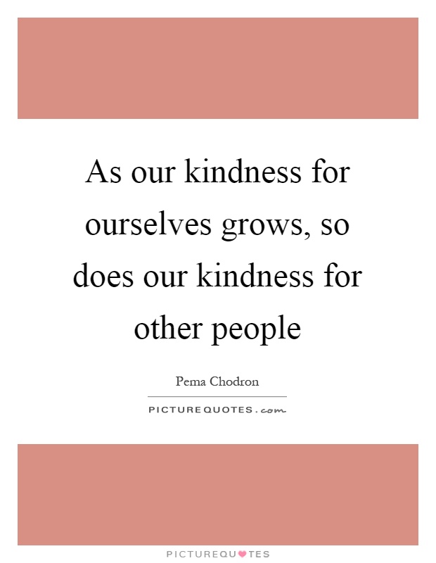 As our kindness for ourselves grows, so does our kindness for other people Picture Quote #1