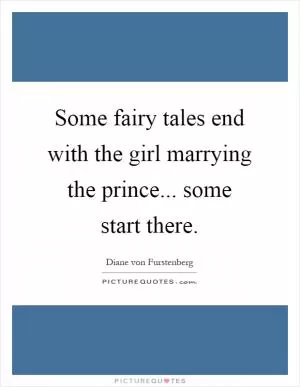 Some fairy tales end with the girl marrying the prince... some start there Picture Quote #1