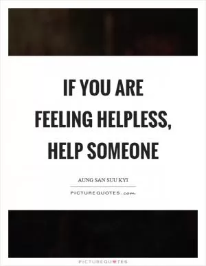 If you are feeling helpless, help someone Picture Quote #1