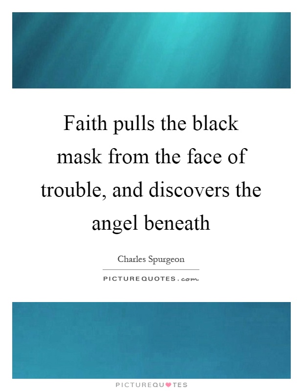 Faith pulls the black mask from the face of trouble, and discovers the angel beneath Picture Quote #1