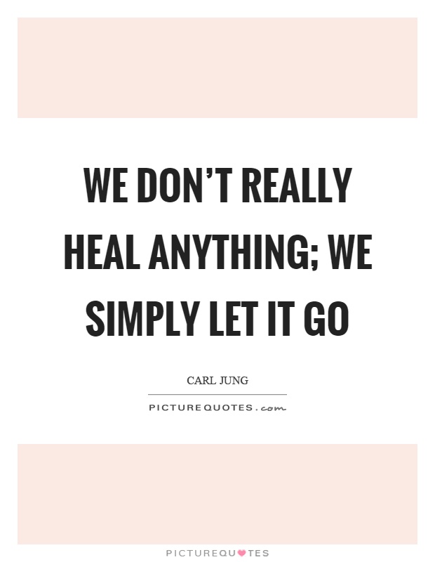 We don't really heal anything; we simply let it go Picture Quote #1