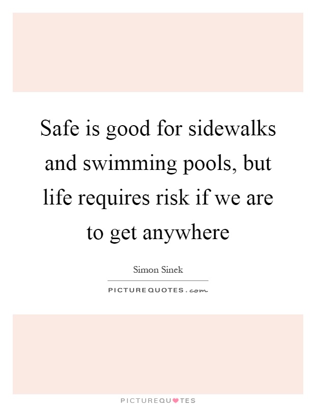 Safe is good for sidewalks and swimming pools, but life requires risk if we are to get anywhere Picture Quote #1