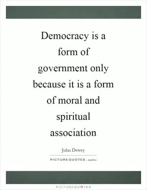 Democracy is a form of government only because it is a form of moral and spiritual association Picture Quote #1