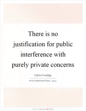 There is no justification for public interference with purely private concerns Picture Quote #1