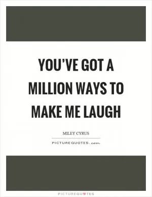 You’ve got a million ways to make me laugh Picture Quote #1