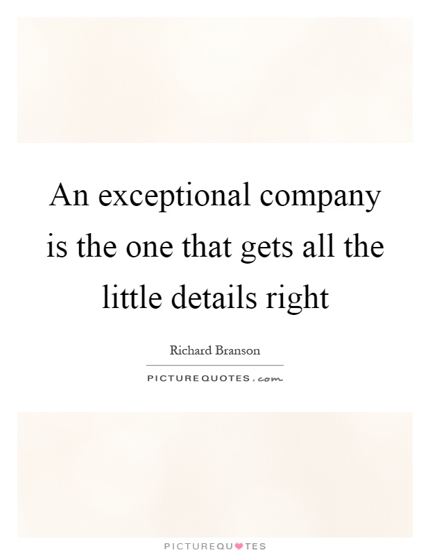 An exceptional company is the one that gets all the little details right Picture Quote #1