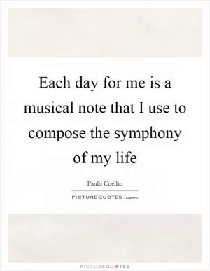 Each day for me is a musical note that I use to compose the symphony of my life Picture Quote #1