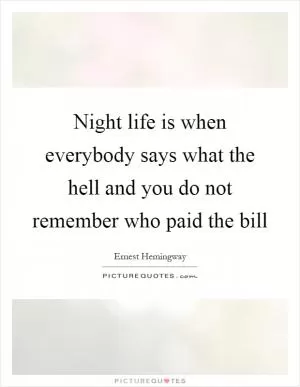 Night life is when everybody says what the hell and you do not remember who paid the bill Picture Quote #1